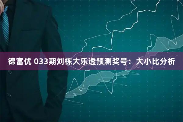 锦富优 033期刘栋大乐透预测奖号：大小比分析