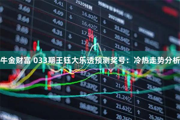 牛金财富 033期王钰大乐透预测奖号：冷热走势分析