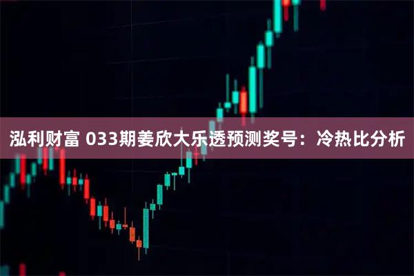 泓利财富 033期姜欣大乐透预测奖号：冷热比分析
