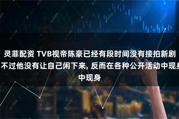 灵菲配资 TVB视帝陈豪已经有段时间没有接拍新剧, 不过他没有让自己闲下来, 反而在各种公开活动中现身